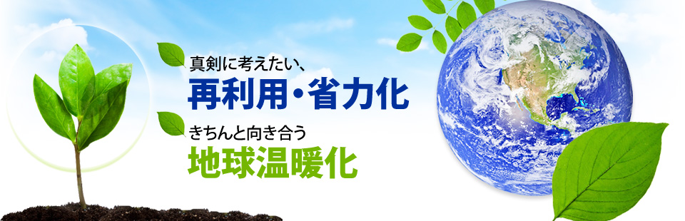 真剣に考えたい、再利用・省力化、きちんと向き合う地球温暖化